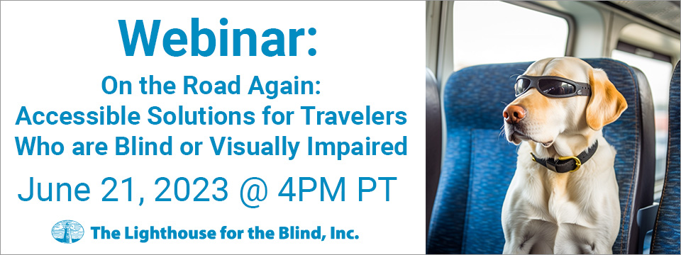 Webinar: On The Road Again: Accessible Solutions for Travelers Who Are Blind or Visually Impaired. June 21, 2023 @ 4PM PT. The Lighthouse for the Blind, Inc. logo. A service dog wearing sun glasses sits in the seat of an airplane ready to travel.